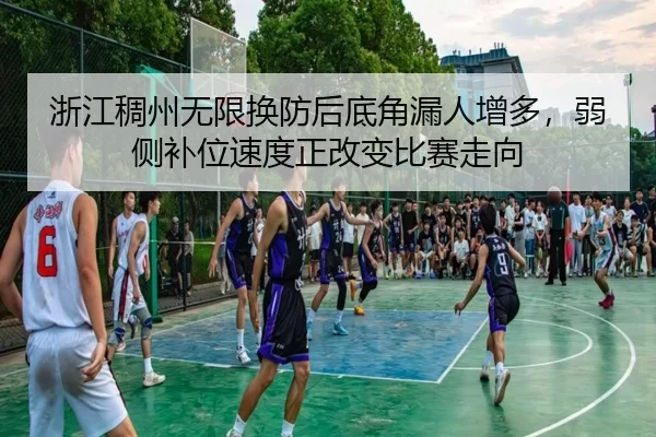 浙江稠州无限换防后底角漏人增多，弱侧补位速度正改变比赛走向